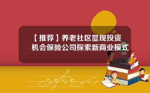 【推荐】养老社区显现投资机会保险公司探索新商业模式