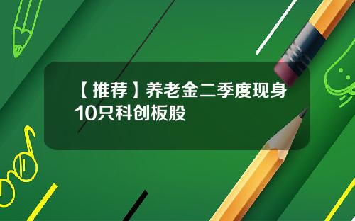 【推荐】养老金二季度现身10只科创板股
