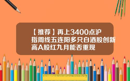 【推荐】再上3400点沪指周线五连阳多只白酒股创新高A股红九月能否重现
