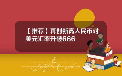 【推荐】再创新高人民币对美元汇率升破666
