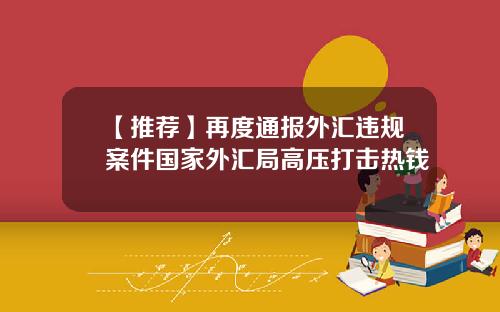 【推荐】再度通报外汇违规案件国家外汇局高压打击热钱
