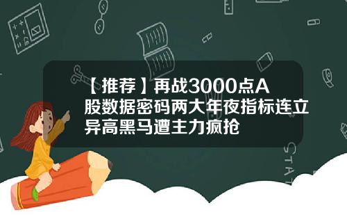 【推荐】再战3000点A股数据密码两大年夜指标连立异高黑马遭主力疯抢