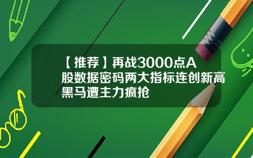 【推荐】再战3000点A股数据密码两大指标连创新高黑马遭主力疯抢