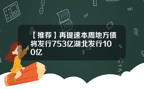 【推荐】再提速本周地方债将发行753亿湖北发行100亿