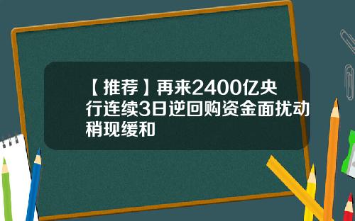 【推荐】再来2400亿央行连续3日逆回购资金面扰动稍现缓和