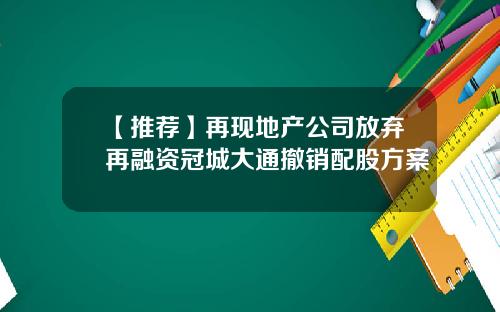 【推荐】再现地产公司放弃再融资冠城大通撤销配股方案