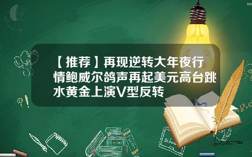 【推荐】再现逆转大年夜行情鲍威尔鸽声再起美元高台跳水黄金上演V型反转