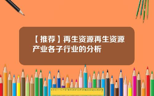 【推荐】再生资源再生资源产业各子行业的分析