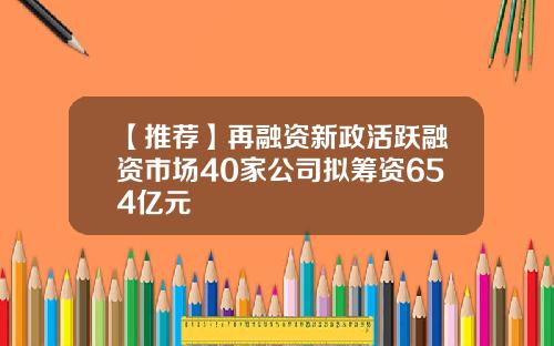 【推荐】再融资新政活跃融资市场40家公司拟筹资654亿元