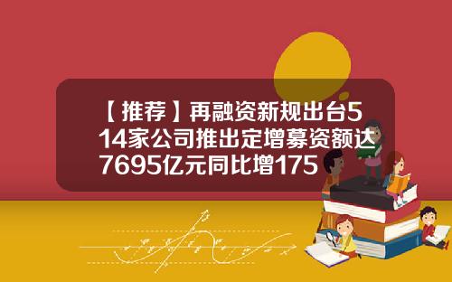 【推荐】再融资新规出台514家公司推出定增募资额达7695亿元同比增175