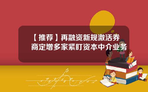 【推荐】再融资新规激活券商定增多家紧盯资本中介业务