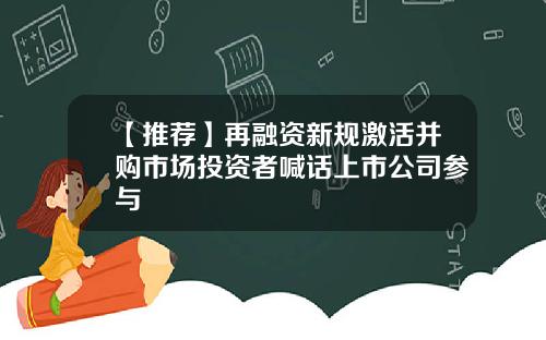 【推荐】再融资新规激活并购市场投资者喊话上市公司参与