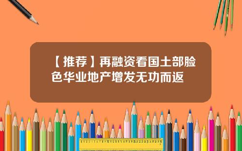 【推荐】再融资看国土部脸色华业地产增发无功而返