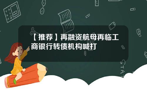 【推荐】再融资航母再临工商银行转债机构喊打