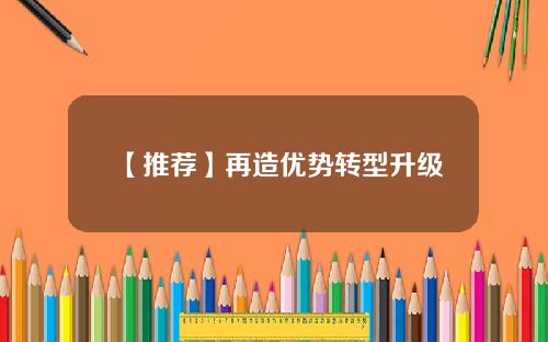 【推荐】再造优势转型升级