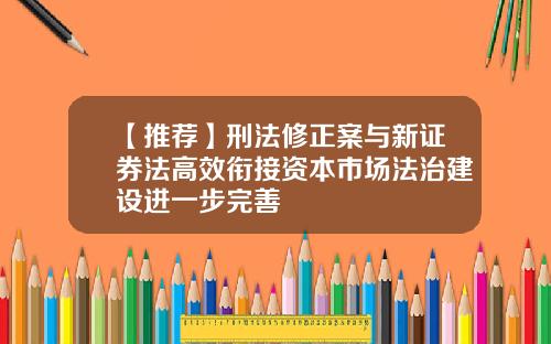 【推荐】刑法修正案与新证券法高效衔接资本市场法治建设进一步完善