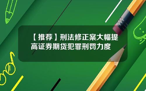 【推荐】刑法修正案大幅提高证券期货犯罪刑罚力度