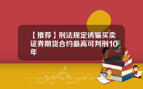 【推荐】刑法规定诱骗买卖证券期货合约最高可判刑10年