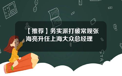 【推荐】务实派打破常规张海亮升任上海大众总经理