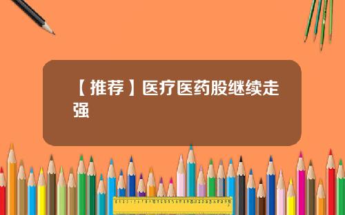 【推荐】医疗医药股继续走强