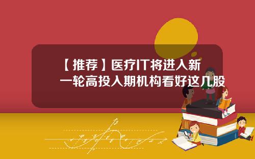【推荐】医疗IT将进入新一轮高投入期机构看好这几股