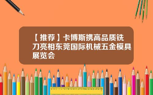 【推荐】卡博斯携高品质铣刀亮相东莞国际机械五金模具展览会