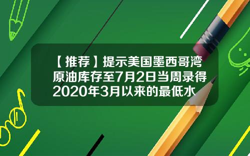 【推荐】提示美国墨西哥湾原油库存至7月2日当周录得2020年3月以来的最低水平