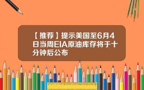 【推荐】提示美国至6月4日当周EIA原油库存将于十分钟后公布