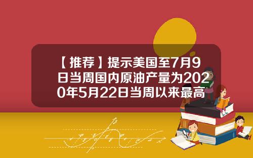 【推荐】提示美国至7月9日当周国内原油产量为2020年5月22日当周以来最高