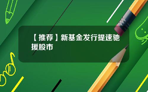 【推荐】新基金发行提速驰援股市