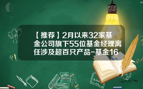【推荐】2月以来32家基金公司旗下55位基金经理离任涉及超百只产品-基金160605