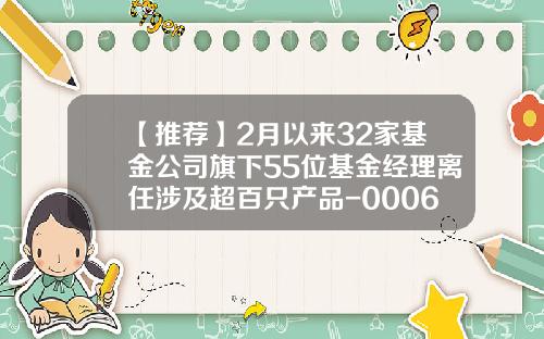 【推荐】2月以来32家基金公司旗下55位基金经理离任涉及超百只产品-000677基金