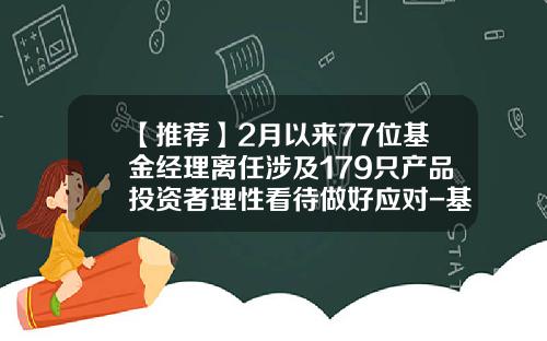 【推荐】2月以来77位基金经理离任涉及179只产品投资者理性看待做好应对-基金004965
