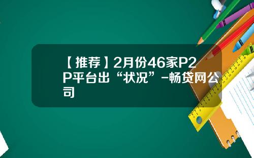 【推荐】2月份46家P2P平台出“状况”-畅贷网公司