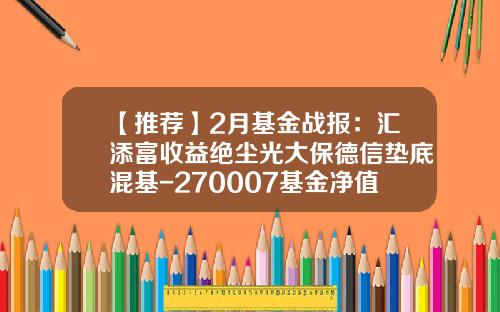 【推荐】2月基金战报：汇添富收益绝尘光大保德信垫底混基-270007基金净值查询