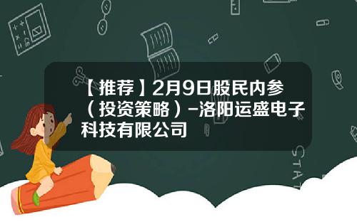 【推荐】2月9日股民内参（投资策略）-洛阳运盛电子科技有限公司