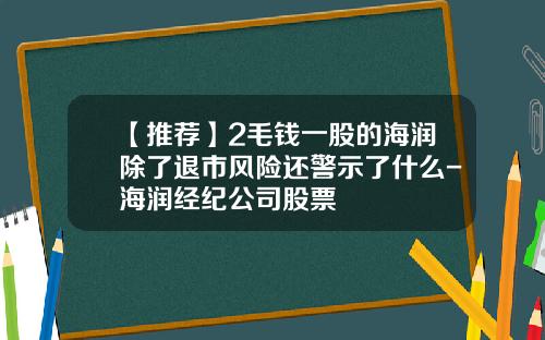 【推荐】2毛钱一股的海润除了退市风险还警示了什么-海润经纪公司股票