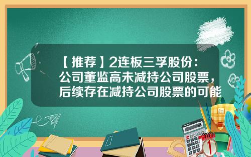 【推荐】2连板三孚股份：公司董监高未减持公司股票，后续存在减持公司股票的可能-12月2日股票资讯最新
