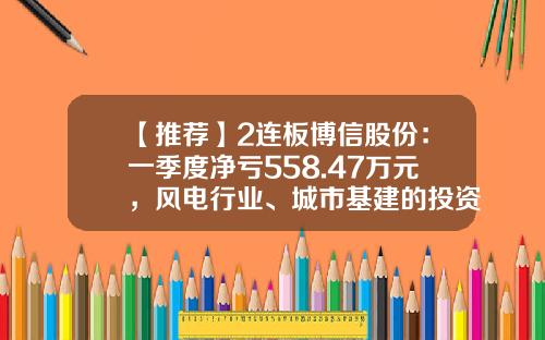 【推荐】2连板博信股份：一季度净亏558.47万元，风电行业、城市基建的投资建设尚在复苏过程中-博信股票资讯