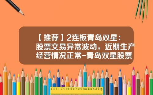 【推荐】2连板青岛双星：股票交易异常波动，近期生产经营情况正常-青岛双星股票最新资讯