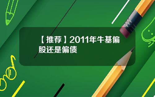 【推荐】2011年牛基偏股还是偏债