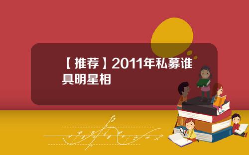 【推荐】2011年私募谁具明星相