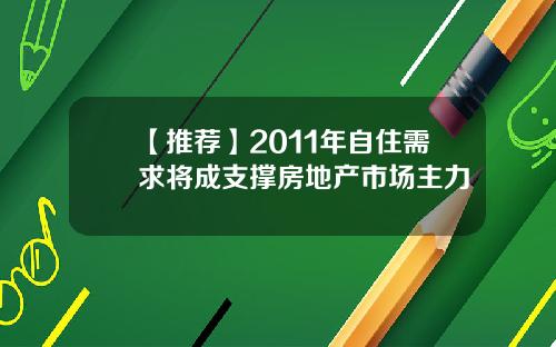 【推荐】2011年自住需求将成支撑房地产市场主力 【推荐】2011年自住需求将成支撑房地产市场主力