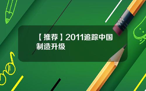 【推荐】2011追踪中国制造升级