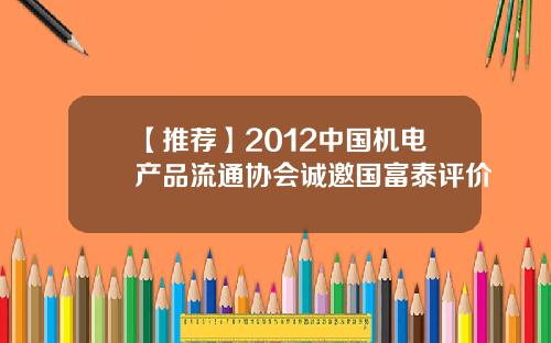 【推荐】2012中国机电产品流通协会诚邀国富泰评价