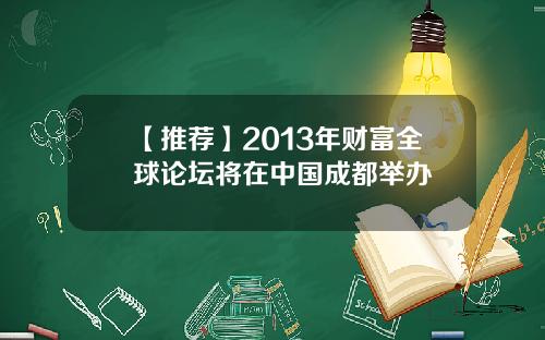 【推荐】2013年财富全球论坛将在中国成都举办