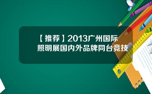 【推荐】2013广州国际照明展国内外品牌同台竞技