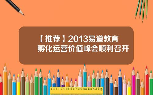 【推荐】2013易道教育孵化运营价值峰会顺利召开 【推荐】2013易道教育孵化运营价值峰会顺利召开