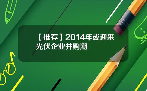 【推荐】2014年或迎来光伏企业并购潮