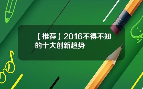 【推荐】2016不得不知的十大创新趋势
